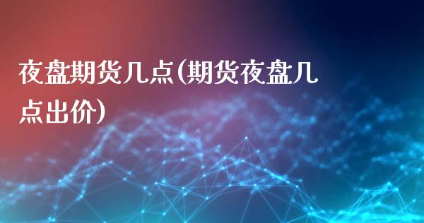 夜盘期货几点(期货夜盘几点出价)_https://www.zghnxxa.com_期货直播室_第1张