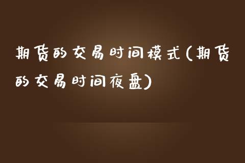 期货的交易时间模式(期货的交易时间夜盘)_期货直播室_第1张_期货直播室 期货的交易时间模式(期货的交易时间夜盘)_https://www.zghnxxa.com_期货直播室_第1张