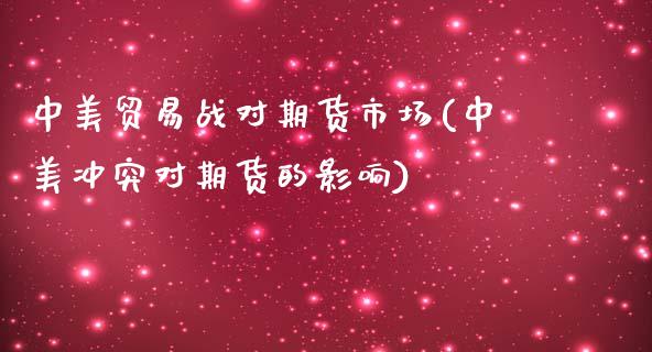 中美贸易战对期货市场(中美冲突对期货的影响)_https://www.zghnxxa.com_期货直播室_第1张