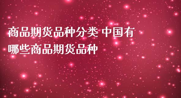 商品期货品种分类 中国有哪些商品期货品种_https://www.zghnxxa.com_期货直播室_第1张