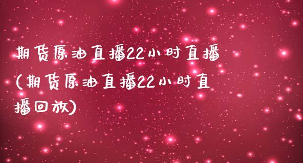 期货原油直播22小时直播(期货原油直播22小时直播回放)_https://www.zghnxxa.com_期货直播室_第1张