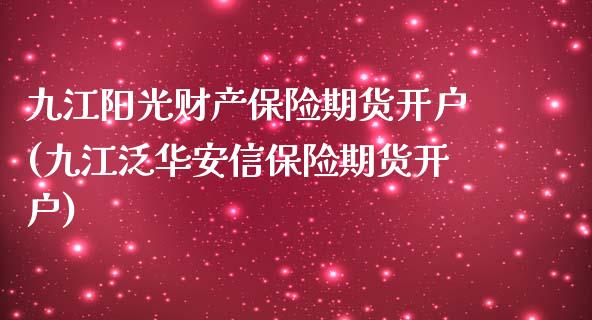 九江阳光财产保险期货开户(九江泛华安信保险期货开户)_https://www.zghnxxa.com_期货直播室_第1张