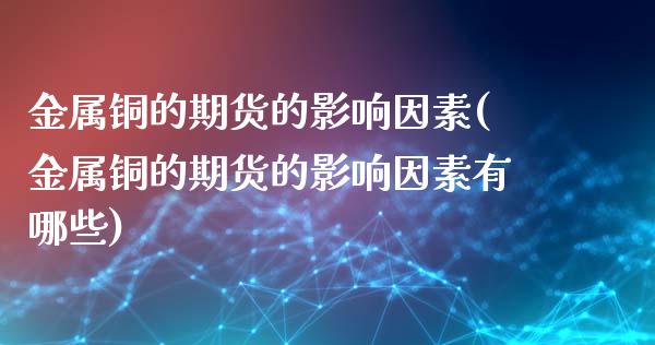 金属铜的期货的影响因素(金属铜的期货的影响因素有哪些)_https://www.zghnxxa.com_黄金期货_第1张