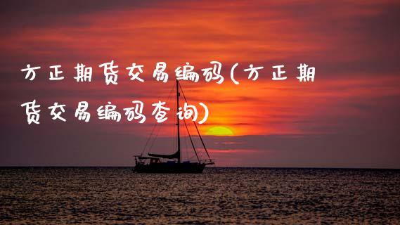 方正期货交易编码(方正期货交易编码查询)_内盘期货_第1张_期货直播室 方正期货交易编码(方正期货交易编码查询)_https://www.zghnxxa.com_内盘期货_第1张