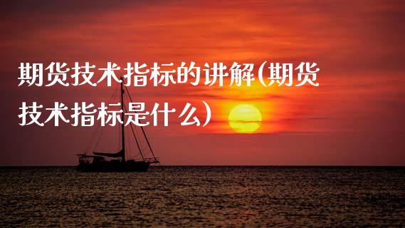 期货技术指标的讲解(期货技术指标是什么)_https://www.zghnxxa.com_内盘期货_第1张