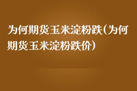 为何期货玉米淀粉跌(为何期货玉米淀粉跌价)_https://www.zghnxxa.com_内盘期货_第1张