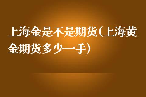 上海金是不是期货(上海黄金期货多少一手)_黄金期货_第1张_期货直播室 上海金是不是期货(上海黄金期货多少一手)_https://www.zghnxxa.com_黄金期货_第1张