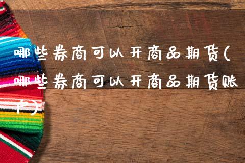 哪些券商可以开商品期货(哪些券商可以开商品期货账户)_https://www.zghnxxa.com_国际期货_第1张
