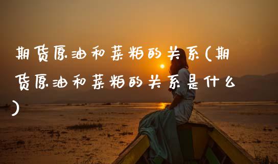 期货原油和菜粕的关系(期货原油和菜粕的关系是什么)_https://www.zghnxxa.com_内盘期货_第1张