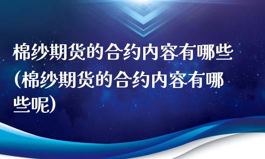 棉纱期货的合约内容有哪些(棉纱期货的合约内容有哪些呢)_https://www.zghnxxa.com_期货直播室_第1张