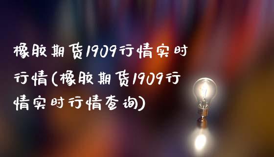橡胶期货1909行情实时行情(橡胶期货1909行情实时行情查询)_https://www.zghnxxa.com_内盘期货_第1张