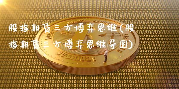 股指期货三方博弈思维(股指期货三方博弈思维导图)_内盘期货_第1张_期货直播室 股指期货三方博弈思维(股指期货三方博弈思维导图)_https://www.zghnxxa.com_内盘期货_第1张
