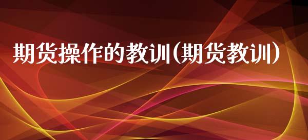 期货操作的教训(期货教训)_内盘期货_第1张_期货直播室 期货操作的教训(期货教训)_https://www.zghnxxa.com_内盘期货_第1张