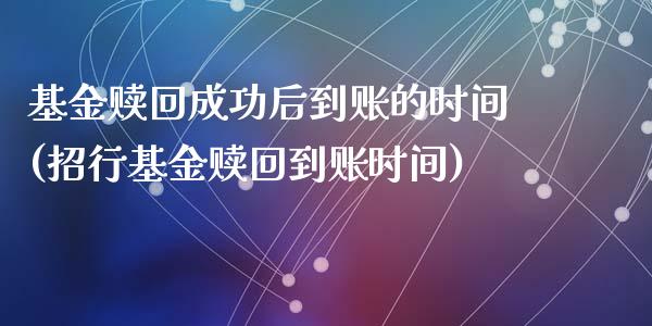 基金赎回成功后到账的时间(招行基金赎回到账时间)_黄金期货_第1张_期货直播室 基金赎回成功后到账的时间(招行基金赎回到账时间)_https://www.zghnxxa.com_黄金期货_第1张
