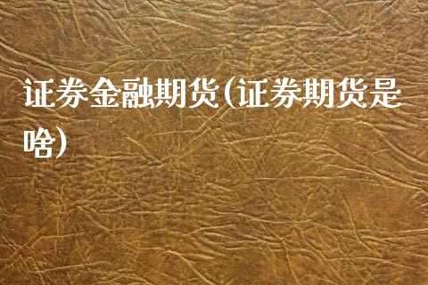 证券金融期货(证券期货是啥)_国际期货_第1张_期货直播室 证券金融期货(证券期货是啥)_https://www.zghnxxa.com_国际期货_第1张