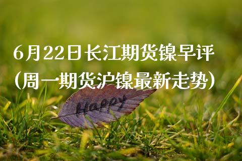 6月22日长江期货镍早评(周一期货沪镍最新走势)_内盘期货_第1张_期货直播室 6月22日长江期货镍早评(周一期货沪镍最新走势)_https://www.zghnxxa.com_内盘期货_第1张