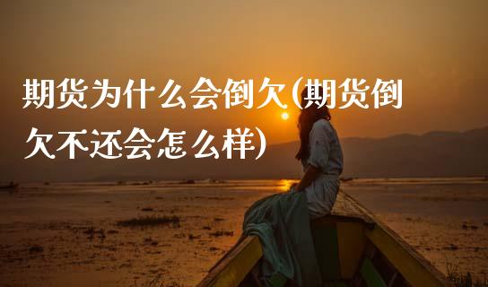 期货为什么会倒欠(期货倒欠不还会怎么样)_国际期货_第1张_期货直播室 期货为什么会倒欠(期货倒欠不还会怎么样)_https://www.zghnxxa.com_国际期货_第1张