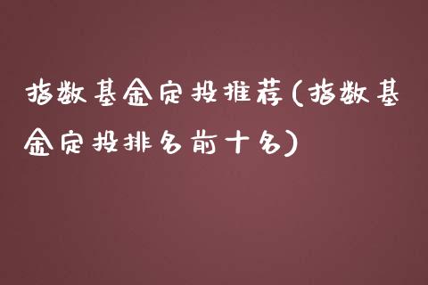指数基金定投推荐(指数基金定投排名前十名)_期货直播室_第1张_期货直播室 指数基金定投推荐(指数基金定投排名前十名)_https://www.zghnxxa.com_期货直播室_第1张