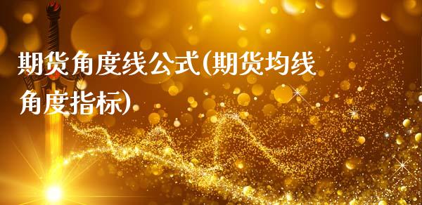 期货角度线公式(期货均线角度指标)_https://www.zghnxxa.com_国际期货_第1张