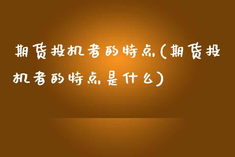 期货投机者的特点(期货投机者的特点是什么)_https://www.zghnxxa.com_国际期货_第1张