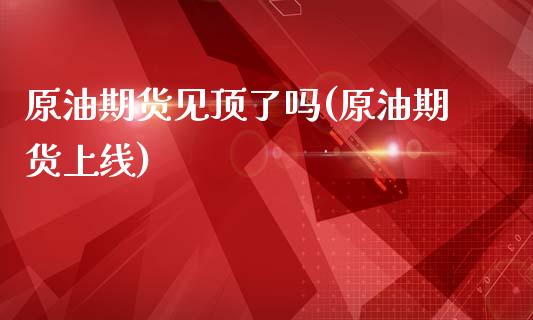 原油期货见顶了吗(原油期货上线)_黄金期货_第1张_期货直播室 原油期货见顶了吗(原油期货上线)_https://www.zghnxxa.com_黄金期货_第1张