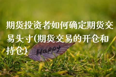 期货投资者如何确定期货交易头寸(期货交易的开仓和持仓)_https://www.zghnxxa.com_国际期货_第1张