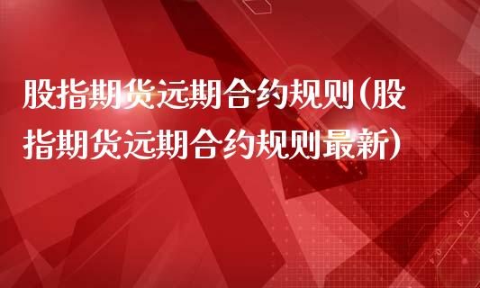 股指期货远期合约规则(股指期货远期合约规则最新)_https://www.zghnxxa.com_期货直播室_第1张
