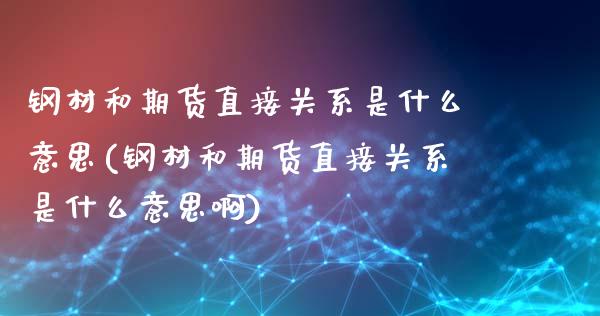 钢材和期货直接关系是什么意思(钢材和期货直接关系是什么意思啊)_https://www.zghnxxa.com_黄金期货_第1张
