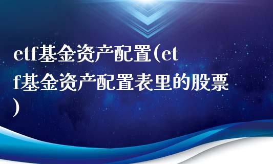 etf基金资产配置(etf基金资产配置表里的股票)_https://www.zghnxxa.com_内盘期货_第1张