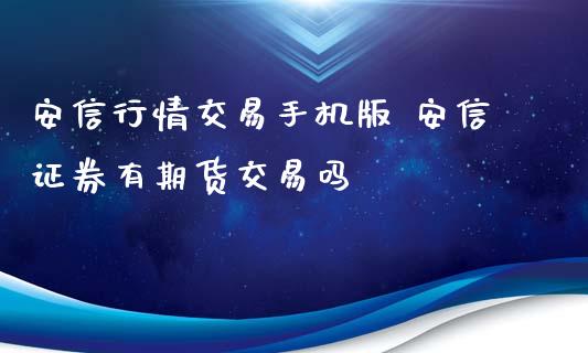 安信行情交易手机版 安信证券有期货交易吗_https://www.zghnxxa.com_国际期货_第1张