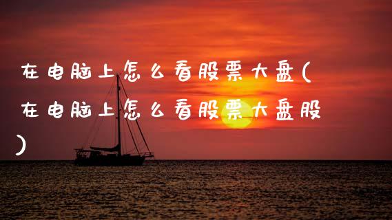 在电脑上怎么看股票大盘(在电脑上怎么看股票大盘股)_国际期货_第1张_期货直播室 在电脑上怎么看股票大盘(在电脑上怎么看股票大盘股)_https://www.zghnxxa.com_国际期货_第1张