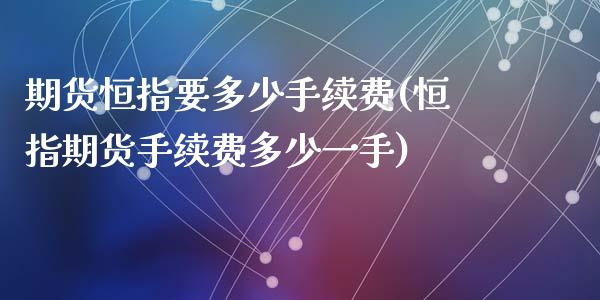 期货恒指要多少手续费(恒指期货手续费多少一手)_https://www.zghnxxa.com_期货直播室_第1张