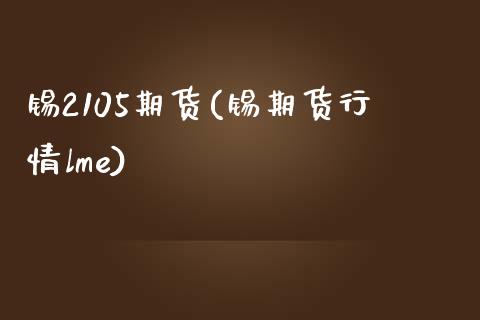 锡2105期货(锡期货行情lme)_https://www.zghnxxa.com_黄金期货_第1张
