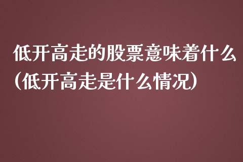 低开高走的股票意味着什么(低开高走是什么情况)_黄金期货_第1张_期货直播室 低开高走的股票意味着什么(低开高走是什么情况)_https://www.zghnxxa.com_黄金期货_第1张