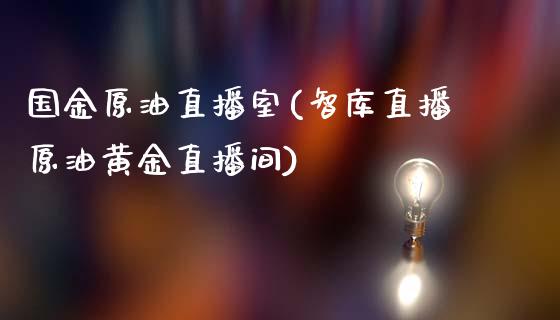 国金原油直播室(智库直播原油黄金直播间)_https://www.zghnxxa.com_期货直播室_第1张