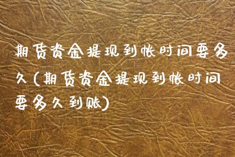 期货资金提现到帐时间要多久(期货资金提现到帐时间要多久到账)_期货直播室_第1张_期货直播室 期货资金提现到帐时间要多久(期货资金提现到帐时间要多久到账)_https://www.zghnxxa.com_期货直播室_第1张