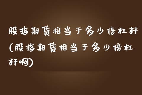 股指期货相当于多少倍杠杆(股指期货相当于多少倍杠杆啊)_https://www.zghnxxa.com_国际期货_第1张