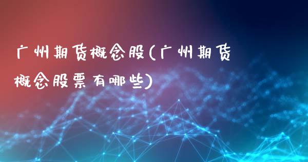 广州期货概念股(广州期货概念股票有哪些)_https://www.zghnxxa.com_内盘期货_第1张