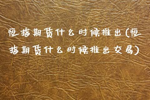 恒指期货什么时候推出(恒指期货什么时候推出交易)_期货直播室_第1张_期货直播室 恒指期货什么时候推出(恒指期货什么时候推出交易)_https://www.zghnxxa.com_期货直播室_第1张