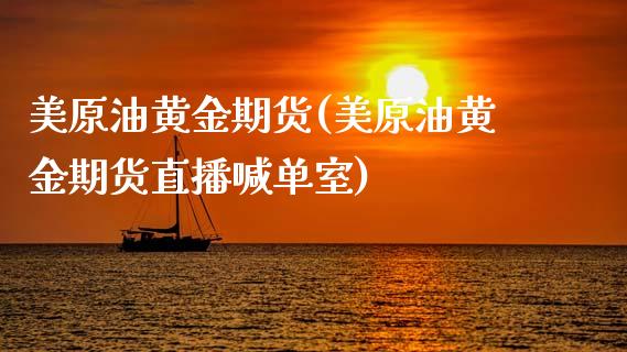美原油黄金期货(美原油黄金期货直播喊单室)_https://www.zghnxxa.com_国际期货_第1张