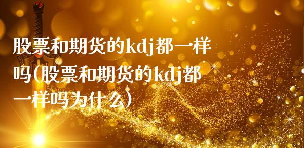 股票和期货的kdj都一样吗(股票和期货的kdj都一样吗为什么)_https://www.zghnxxa.com_黄金期货_第1张