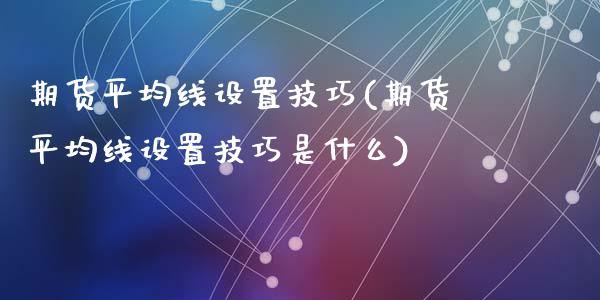 期货平均线设置技巧(期货平均线设置技巧是什么)_内盘期货_第1张_期货直播室 期货平均线设置技巧(期货平均线设置技巧是什么)_https://www.zghnxxa.com_内盘期货_第1张