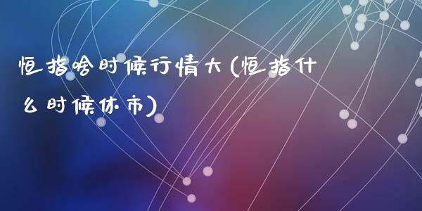 恒指啥时候行情大(恒指什么时候休市)_黄金期货_第1张_期货直播室 恒指啥时候行情大(恒指什么时候休市)_https://www.zghnxxa.com_黄金期货_第1张