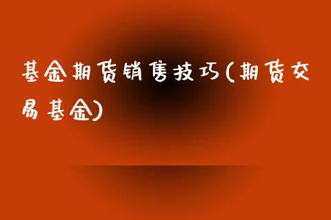 基金期货销售技巧(期货交易基金)_https://www.zghnxxa.com_内盘期货_第1张
