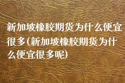 新加坡橡胶期货为什么便宜很多(新加坡橡胶期货为什么便宜很多呢)_内盘期货_第1张_期货直播室 新加坡橡胶期货为什么便宜很多(新加坡橡胶期货为什么便宜很多呢)_https://www.zghnxxa.com_内盘期货_第1张