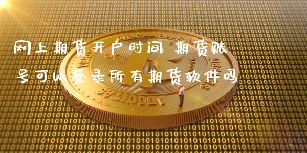 网上期货开户时间 期货账号可以登录所有期货软件吗_https://www.zghnxxa.com_黄金期货_第1张