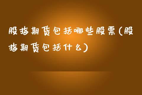 股指期货包括哪些股票(股指期货包括什么)_国际期货_第1张_期货直播室 股指期货包括哪些股票(股指期货包括什么)_https://www.zghnxxa.com_国际期货_第1张