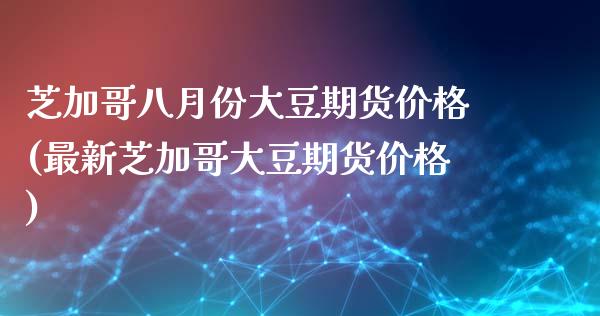 芝加哥八月份大豆期货价格(最新芝加哥大豆期货价格)_https://www.zghnxxa.com_国际期货_第1张