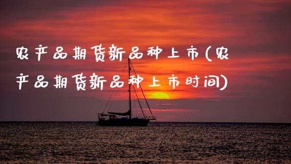 农产品期货新品种上市(农产品期货新品种上市时间)_内盘期货_第1张_期货直播室 农产品期货新品种上市(农产品期货新品种上市时间)_https://www.zghnxxa.com_内盘期货_第1张