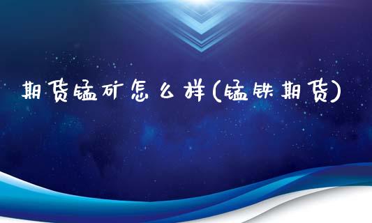 期货锰矿怎么样(锰铁期货)_国际期货_第1张_期货直播室 期货锰矿怎么样(锰铁期货)_https://www.zghnxxa.com_国际期货_第1张
